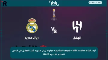 تردد قناة MBC Action – ضبطه لمتابعة مباراة ريال مدريد ضد الهلال في كأس العالم للأندية 2025!